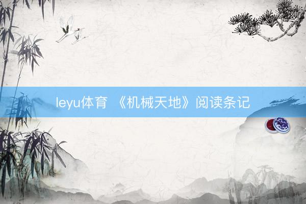 leyu体育 《机械天地》阅读条记