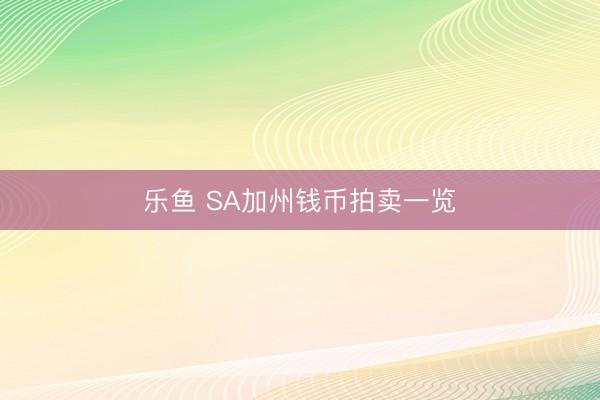 乐鱼 SA加州钱币拍卖一览