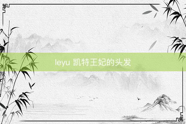 leyu 凯特王妃的头发
