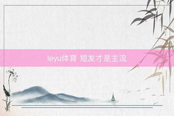 leyu体育 短发才是主流