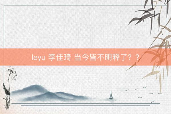 leyu 李佳琦 当今皆不明释了？？