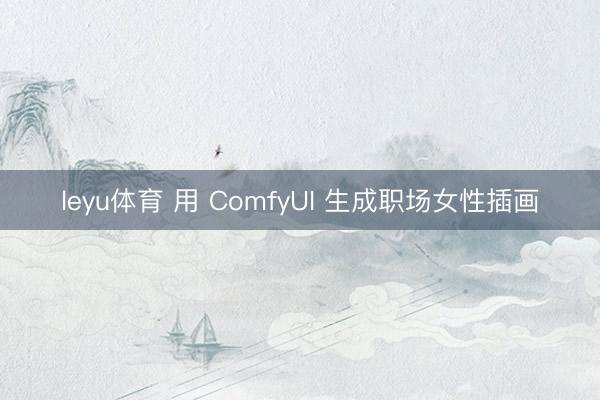 leyu体育 用 ComfyUI 生成职场女性插画