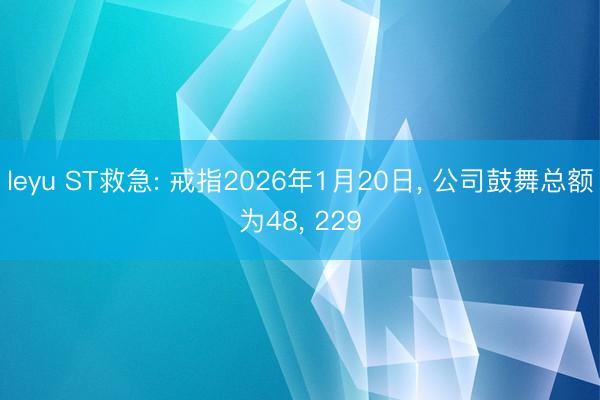 leyu ST救急: 戒指2026年1月20日, 公司鼓舞总额为48, 229