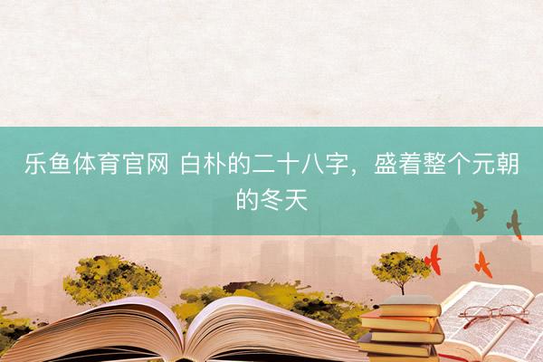 乐鱼体育官网 白朴的二十八字，盛着整个元朝的冬天