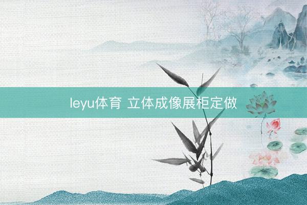 leyu体育 立体成像展柜定做