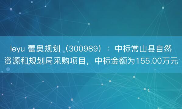 leyu 蕾奥规划（300989）：中标常山县自然资源和规划局采购项目，中标金额为155.00万元
