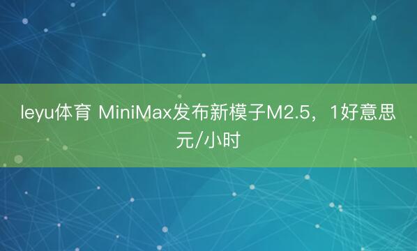 leyu体育 MiniMax发布新模子M2.5，1好意思元/小时