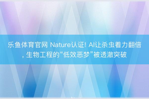 乐鱼体育官网 Nature认证! AI让杀虫着力翻倍, 生物工程的“低效恶梦”被透澈突破