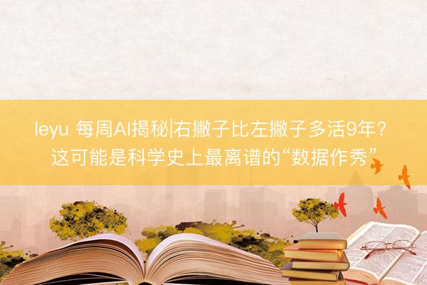 leyu 每周AI揭秘|右撇子比左撇子多活9年? 这可能是科学史上最离谱的“数据作秀”