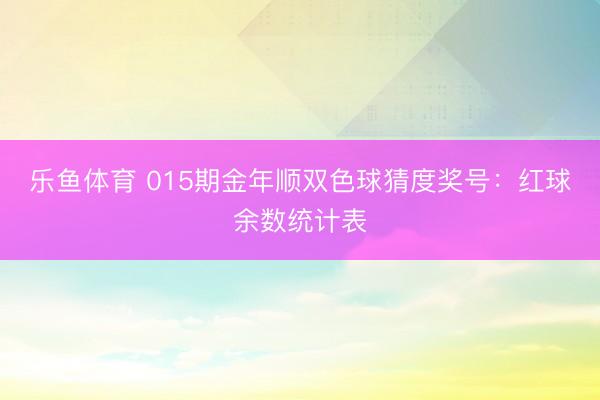 乐鱼体育 015期金年顺双色球猜度奖号：红球余数统计表