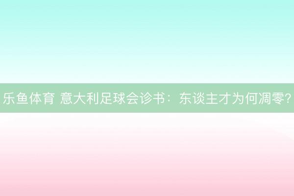 乐鱼体育 意大利足球会诊书：东谈主才为何凋零？