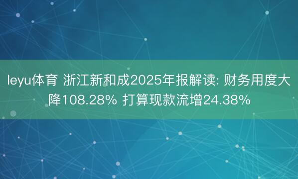 leyu体育 浙江新和成2025年报解读: 财务用度大降108.28% 打算现款流增24.38%