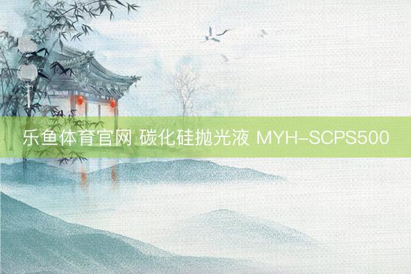 乐鱼体育官网 碳化硅抛光液 MYH-SCPS500