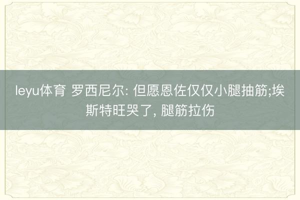 leyu体育 罗西尼尔: 但愿恩佐仅仅小腿抽筋;埃斯特旺哭了， 腿筋拉伤