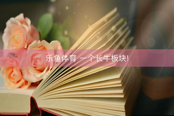 乐鱼体育 一个长牛板块!