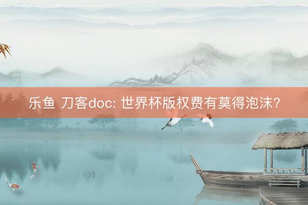 乐鱼 刀客doc: 世界杯版权费有莫得泡沫?